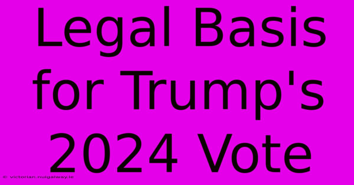 Legal Basis For Trump's 2024 Vote