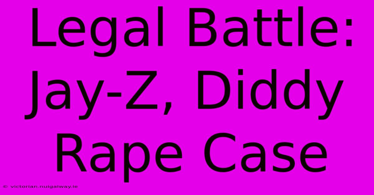 Legal Battle: Jay-Z, Diddy Rape Case