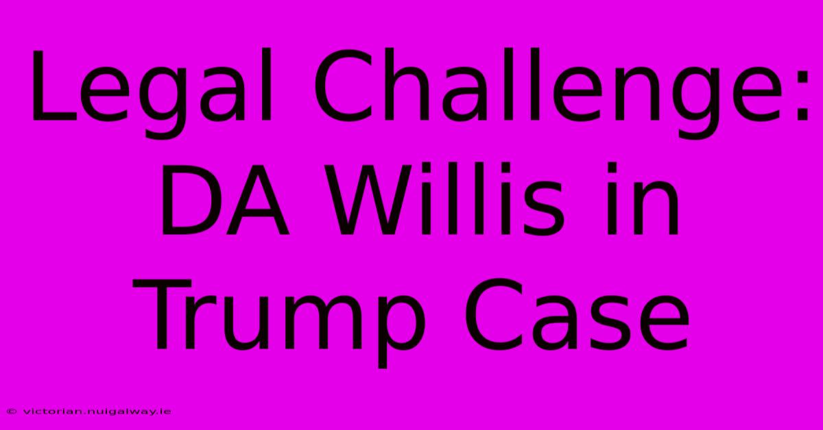 Legal Challenge: DA Willis In Trump Case