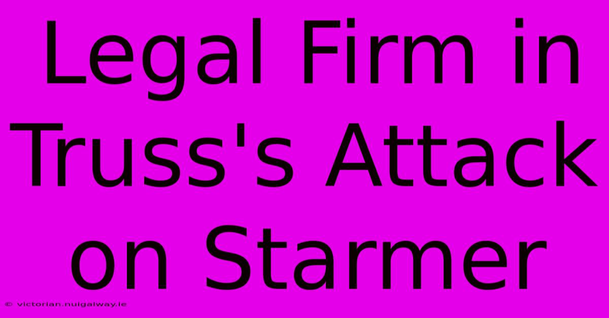 Legal Firm In Truss's Attack On Starmer