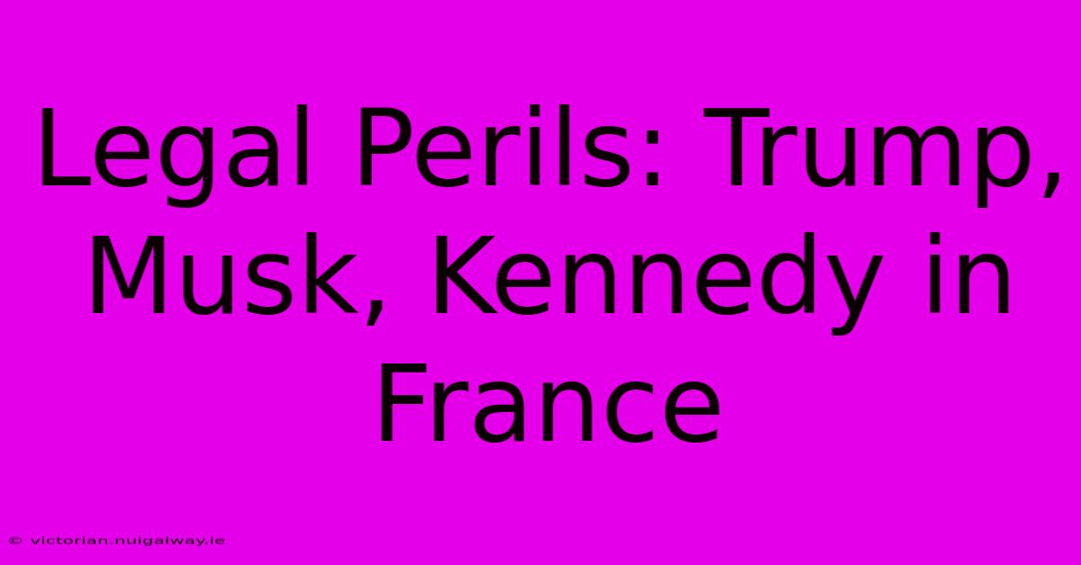 Legal Perils: Trump, Musk, Kennedy In France