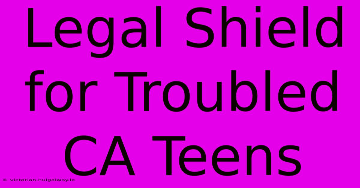 Legal Shield For Troubled CA Teens