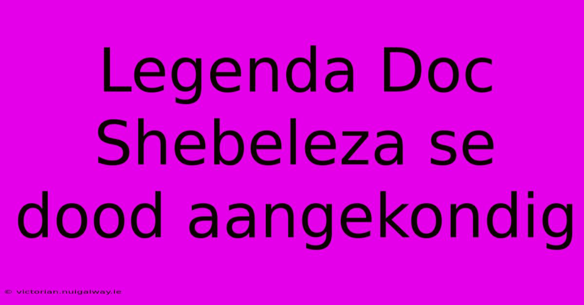 Legenda Doc Shebeleza Se Dood Aangekondig