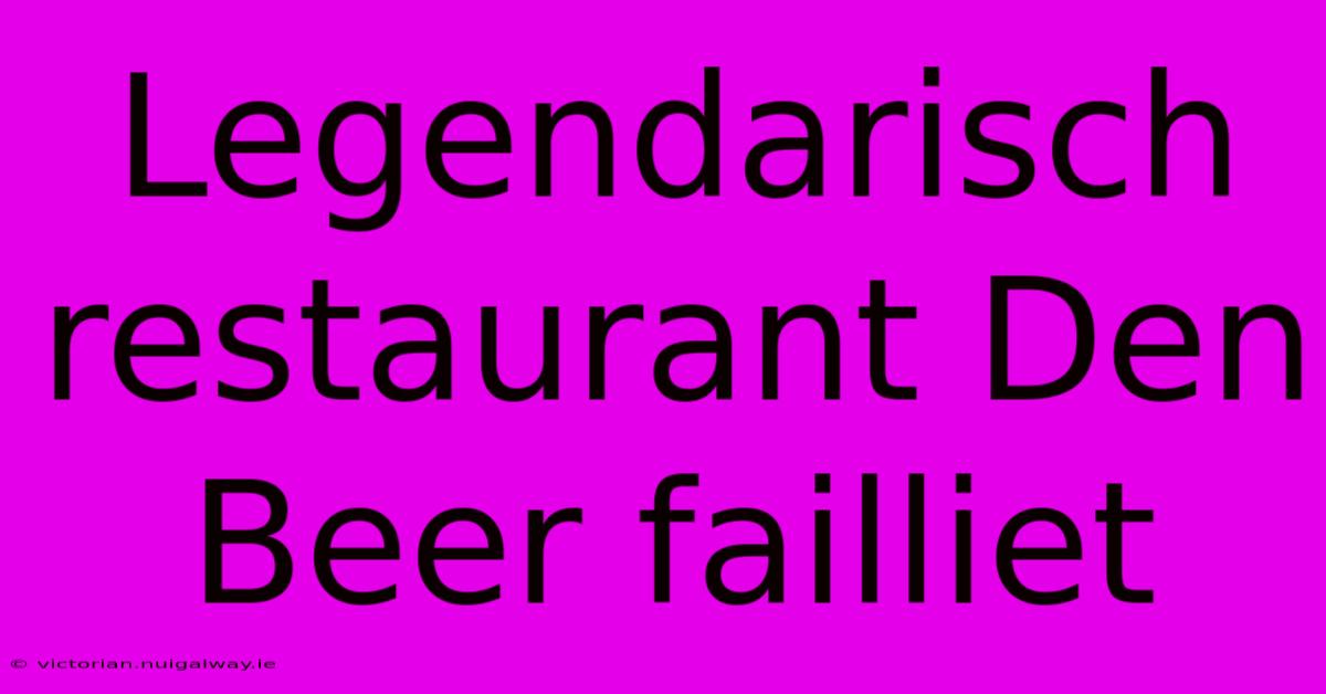 Legendarisch Restaurant Den Beer Failliet