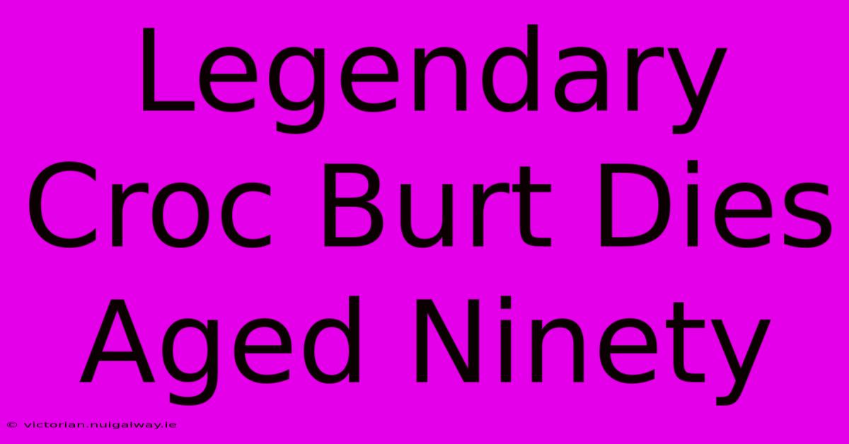 Legendary Croc Burt Dies Aged Ninety