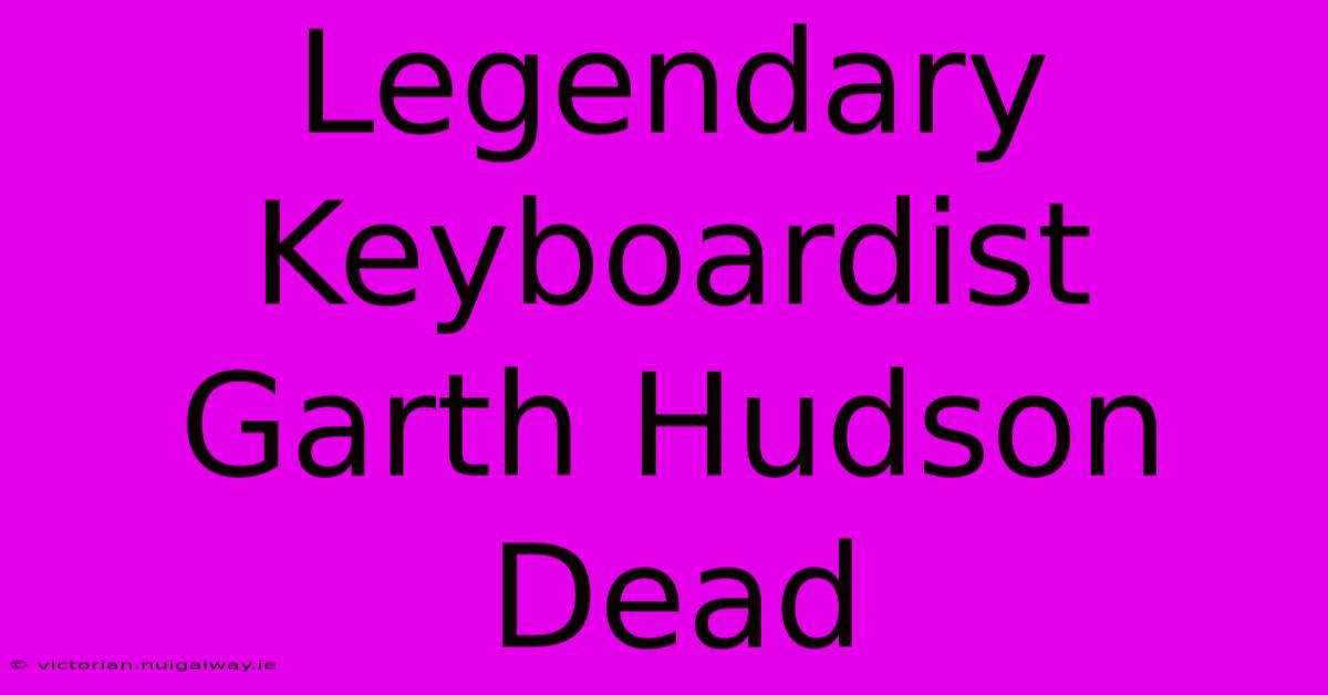 Legendary Keyboardist Garth Hudson Dead