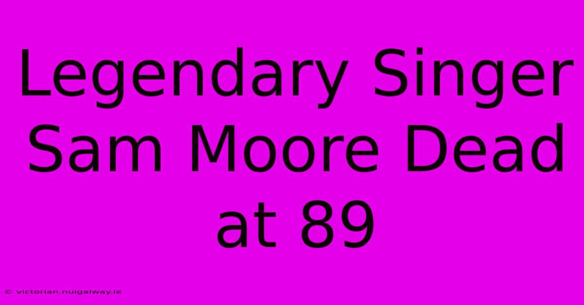 Legendary Singer Sam Moore Dead At 89