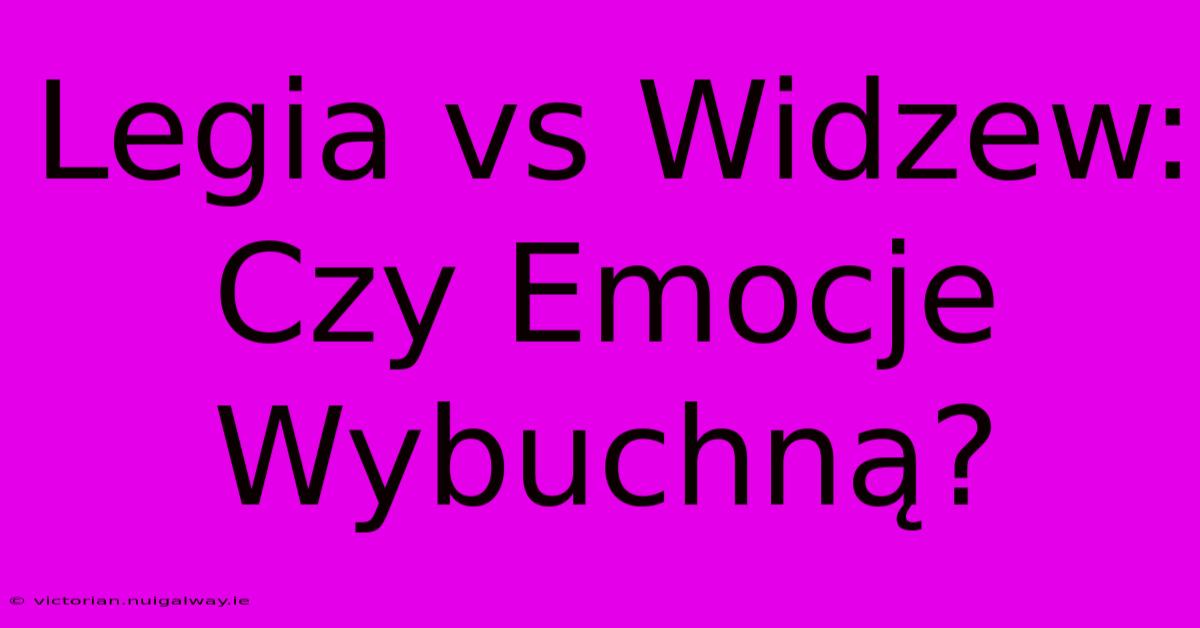 Legia Vs Widzew: Czy Emocje Wybuchną? 