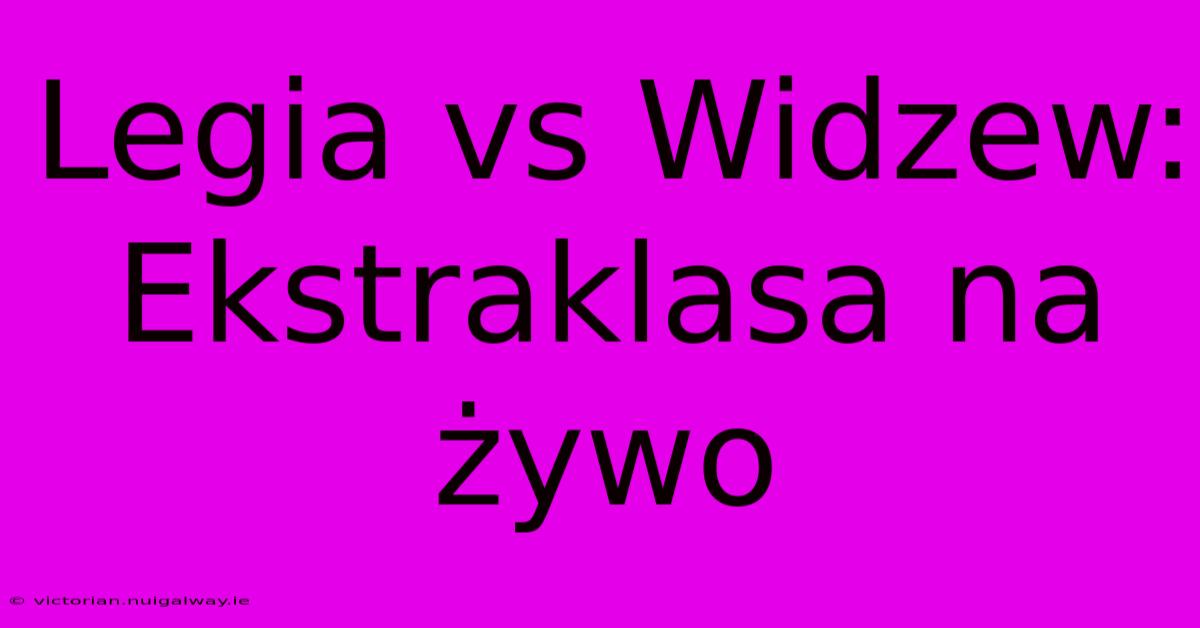 Legia Vs Widzew: Ekstraklasa Na Żywo