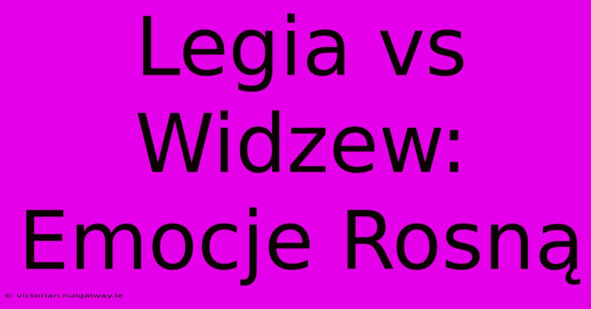 Legia Vs Widzew: Emocje Rosną