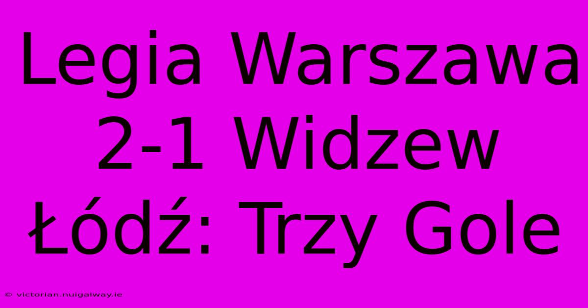 Legia Warszawa 2-1 Widzew Łódź: Trzy Gole