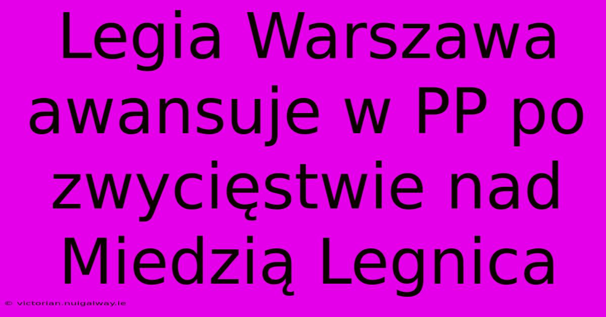 Legia Warszawa Awansuje W PP Po Zwycięstwie Nad Miedzią Legnica