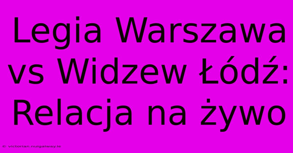 Legia Warszawa Vs Widzew Łódź: Relacja Na Żywo