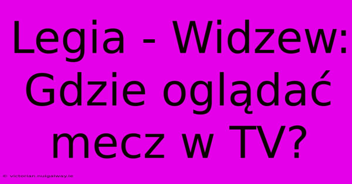 Legia - Widzew: Gdzie Oglądać Mecz W TV?