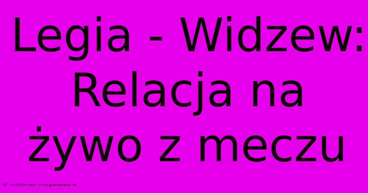 Legia - Widzew: Relacja Na Żywo Z Meczu