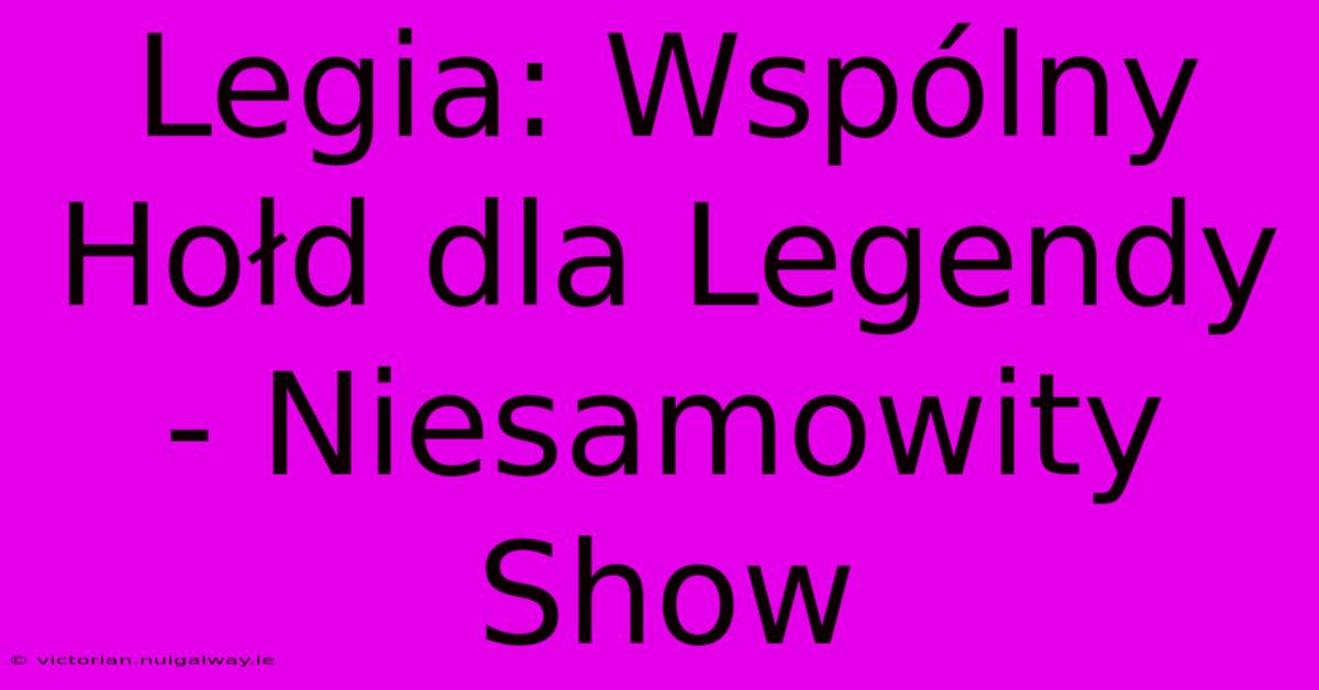 Legia: Wspólny Hołd Dla Legendy - Niesamowity Show 