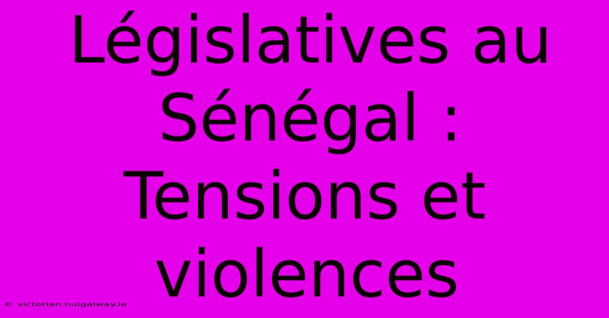 Législatives Au Sénégal : Tensions Et Violences 