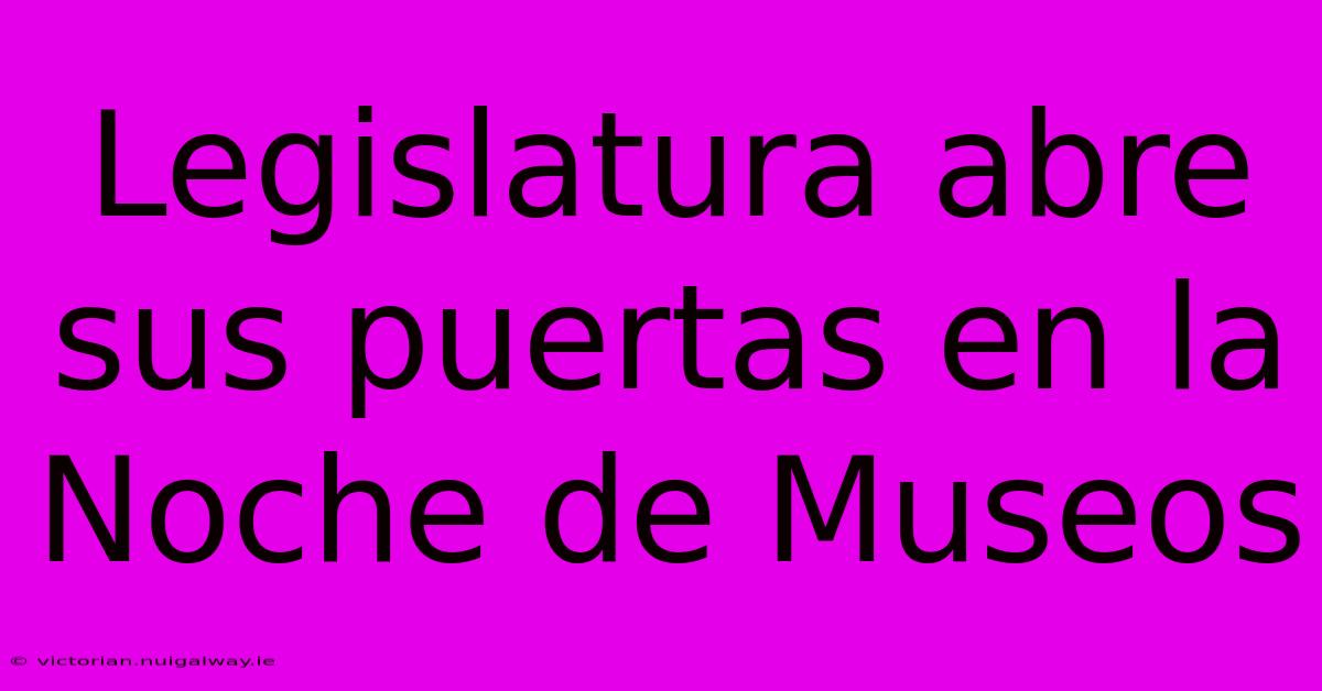 Legislatura Abre Sus Puertas En La Noche De Museos