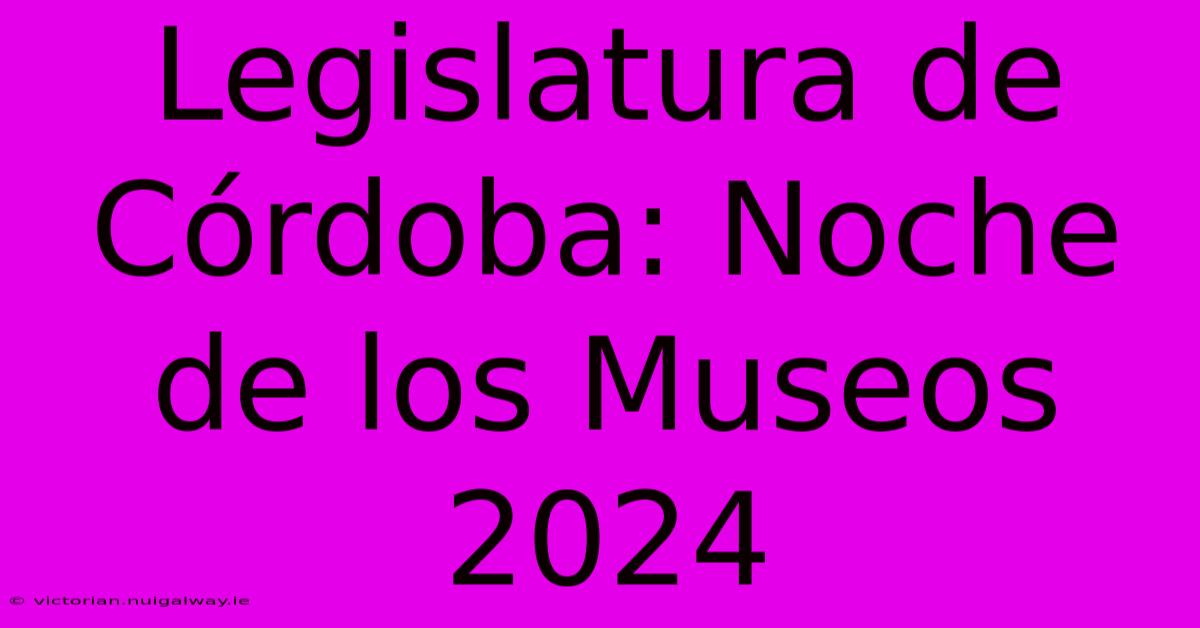 Legislatura De Córdoba: Noche De Los Museos 2024