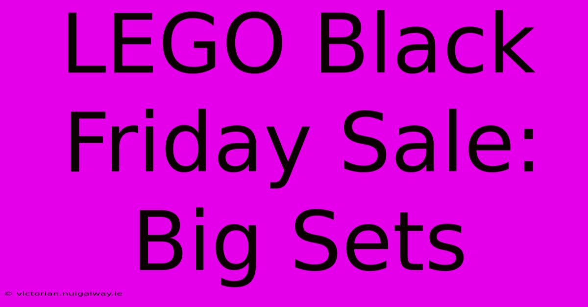 LEGO Black Friday Sale: Big Sets