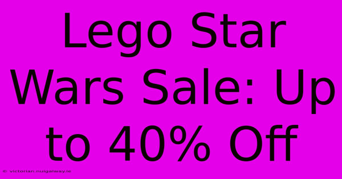 Lego Star Wars Sale: Up To 40% Off