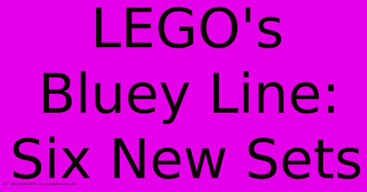 LEGO's Bluey Line: Six New Sets