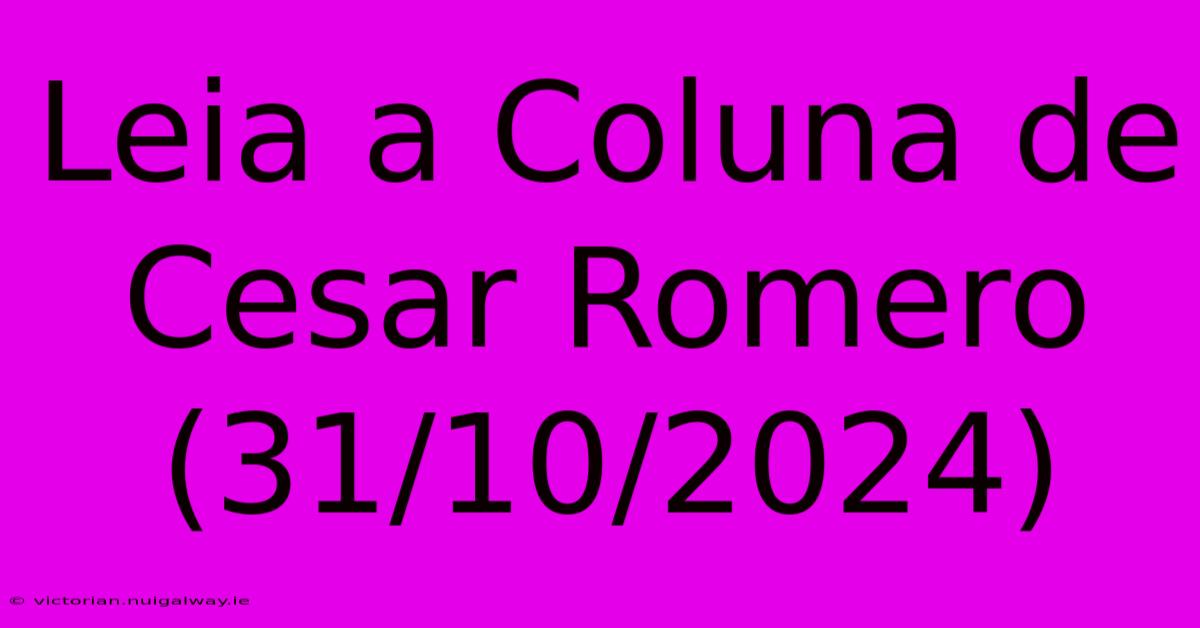 Leia A Coluna De Cesar Romero (31/10/2024)