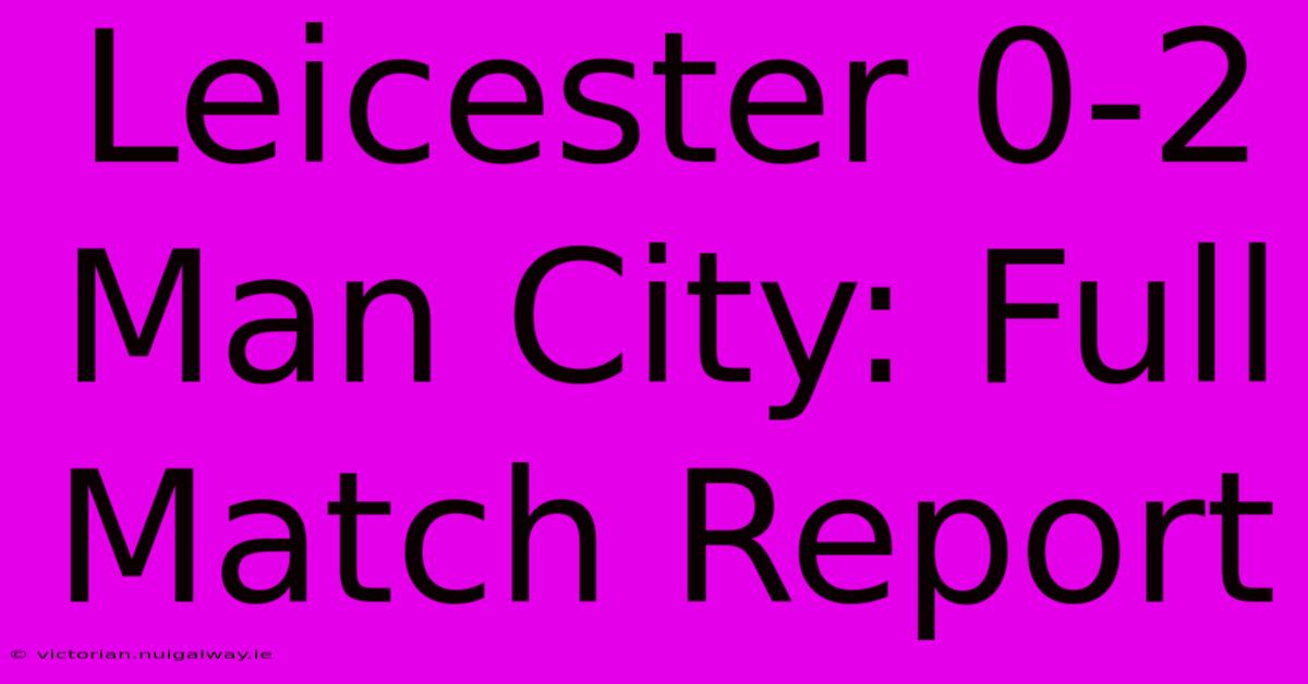 Leicester 0-2 Man City: Full Match Report