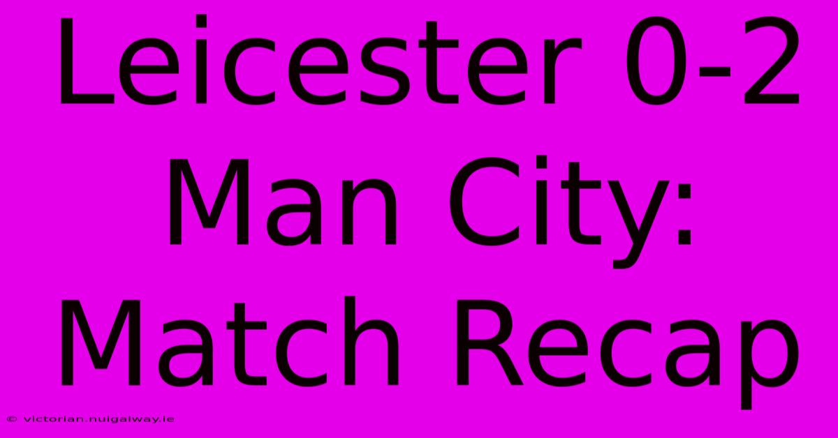 Leicester 0-2 Man City: Match Recap