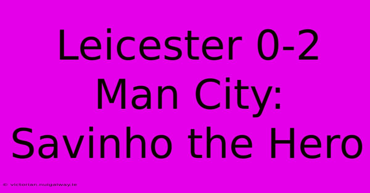 Leicester 0-2 Man City: Savinho The Hero