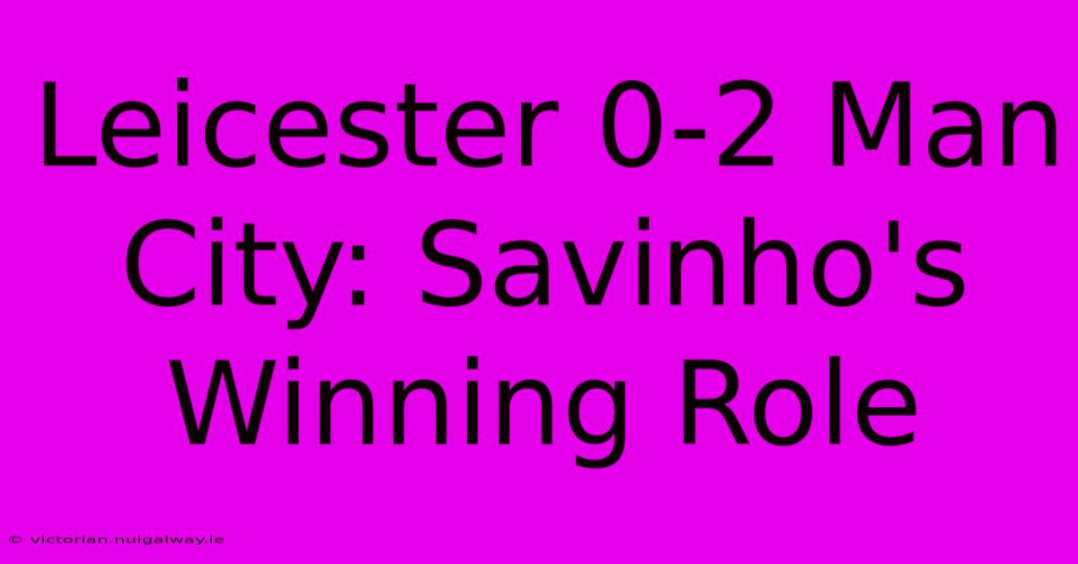 Leicester 0-2 Man City: Savinho's Winning Role