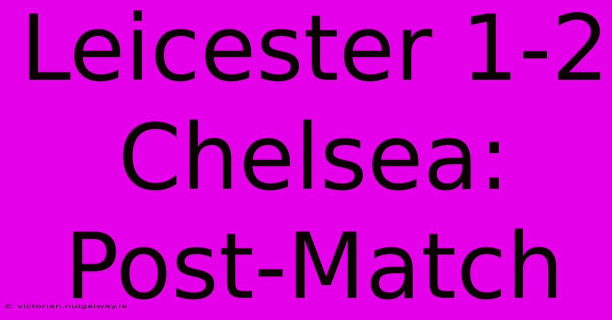 Leicester 1-2 Chelsea: Post-Match