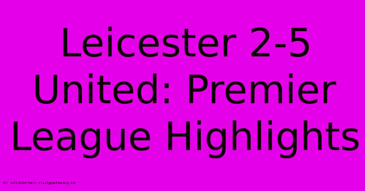 Leicester 2-5 United: Premier League Highlights