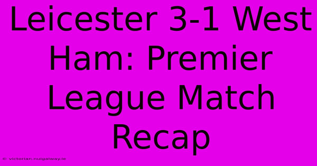 Leicester 3-1 West Ham: Premier League Match Recap