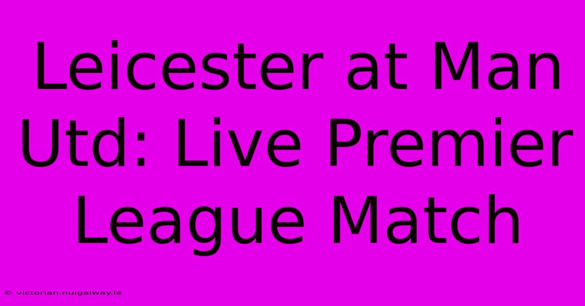 Leicester At Man Utd: Live Premier League Match