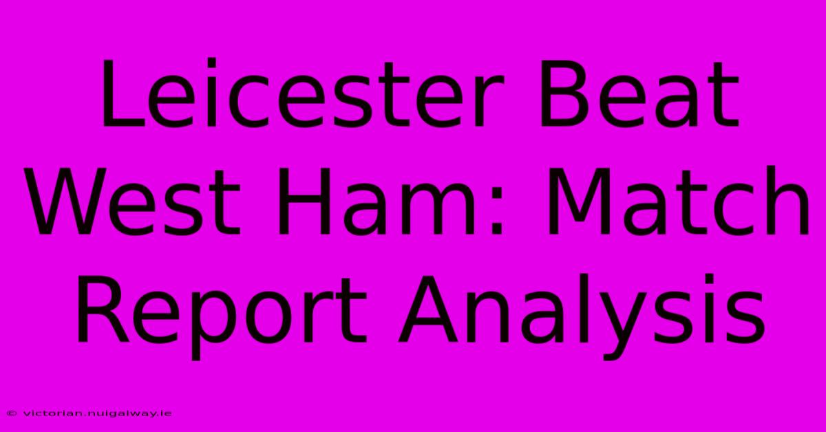 Leicester Beat West Ham: Match Report Analysis