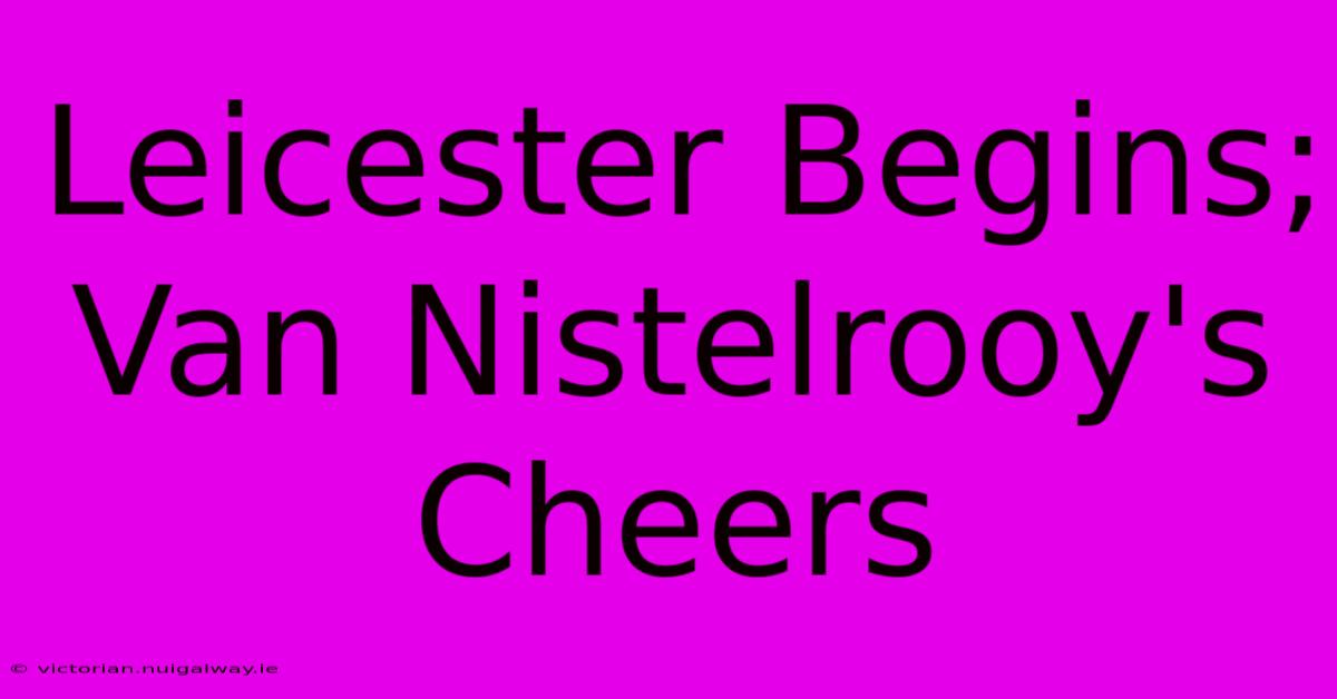 Leicester Begins; Van Nistelrooy's Cheers