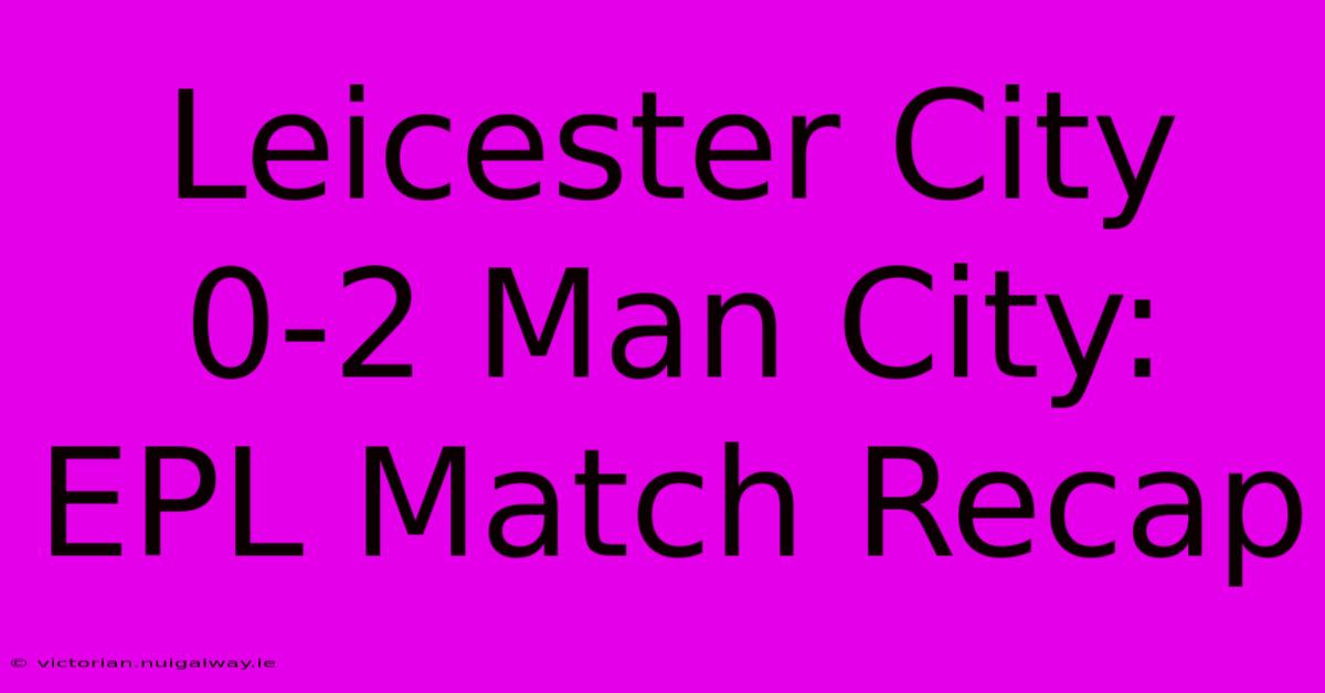 Leicester City 0-2 Man City: EPL Match Recap