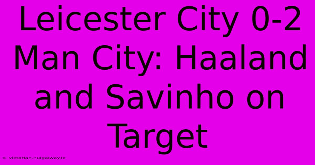 Leicester City 0-2 Man City: Haaland And Savinho On Target