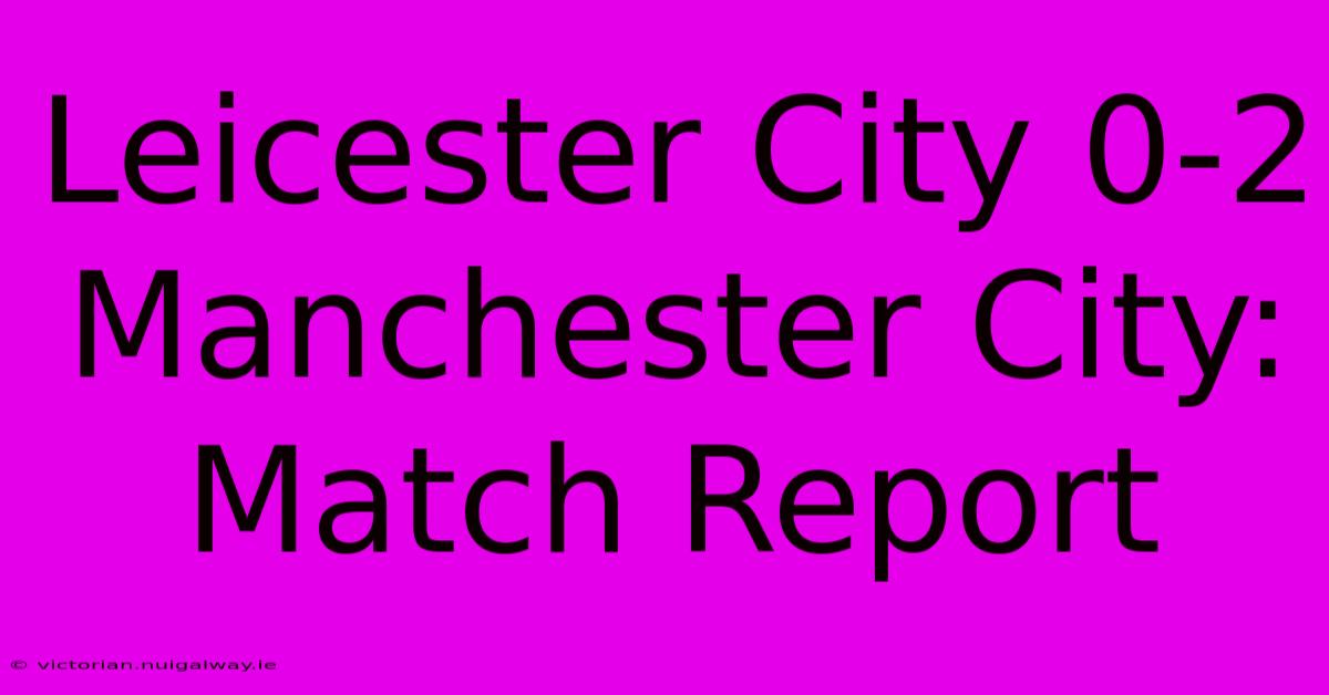 Leicester City 0-2 Manchester City: Match Report