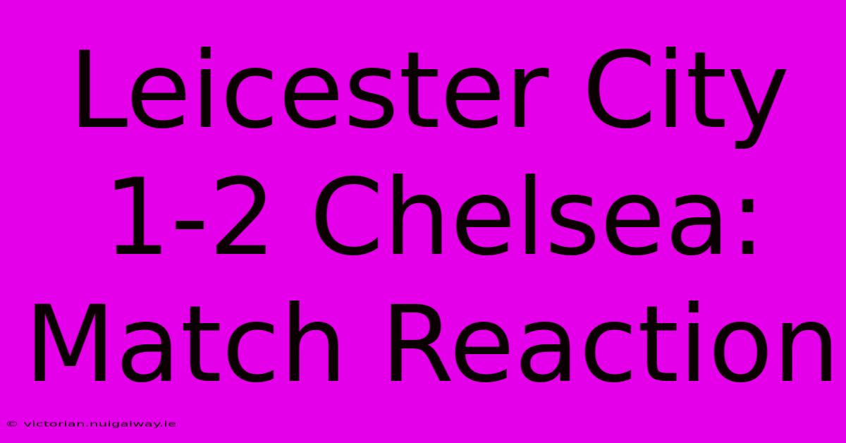 Leicester City 1-2 Chelsea: Match Reaction