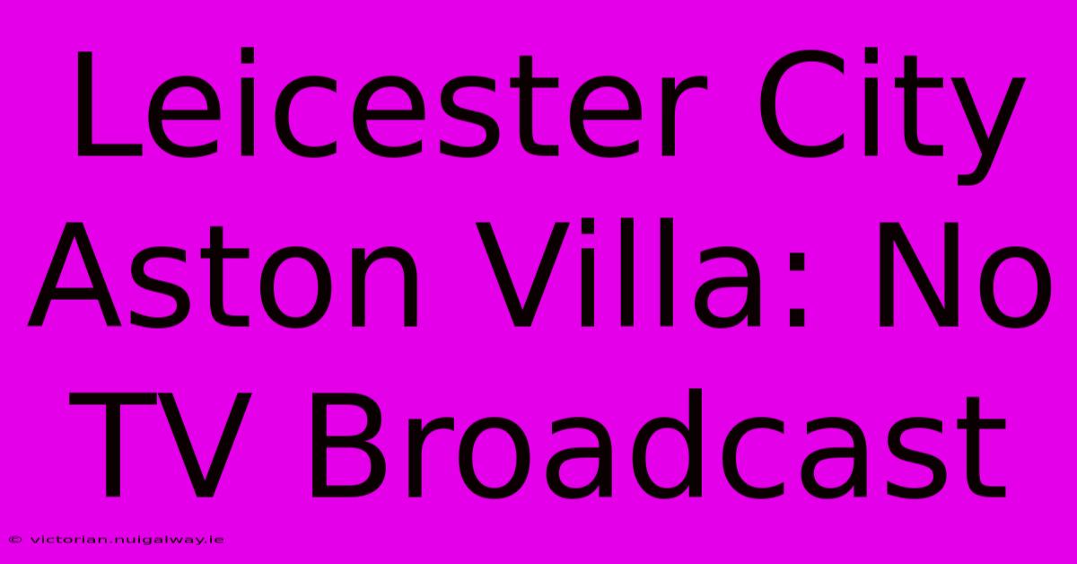 Leicester City Aston Villa: No TV Broadcast