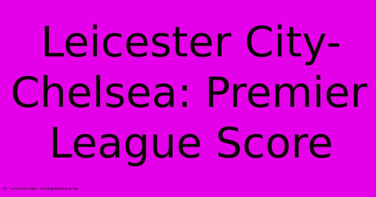 Leicester City-Chelsea: Premier League Score