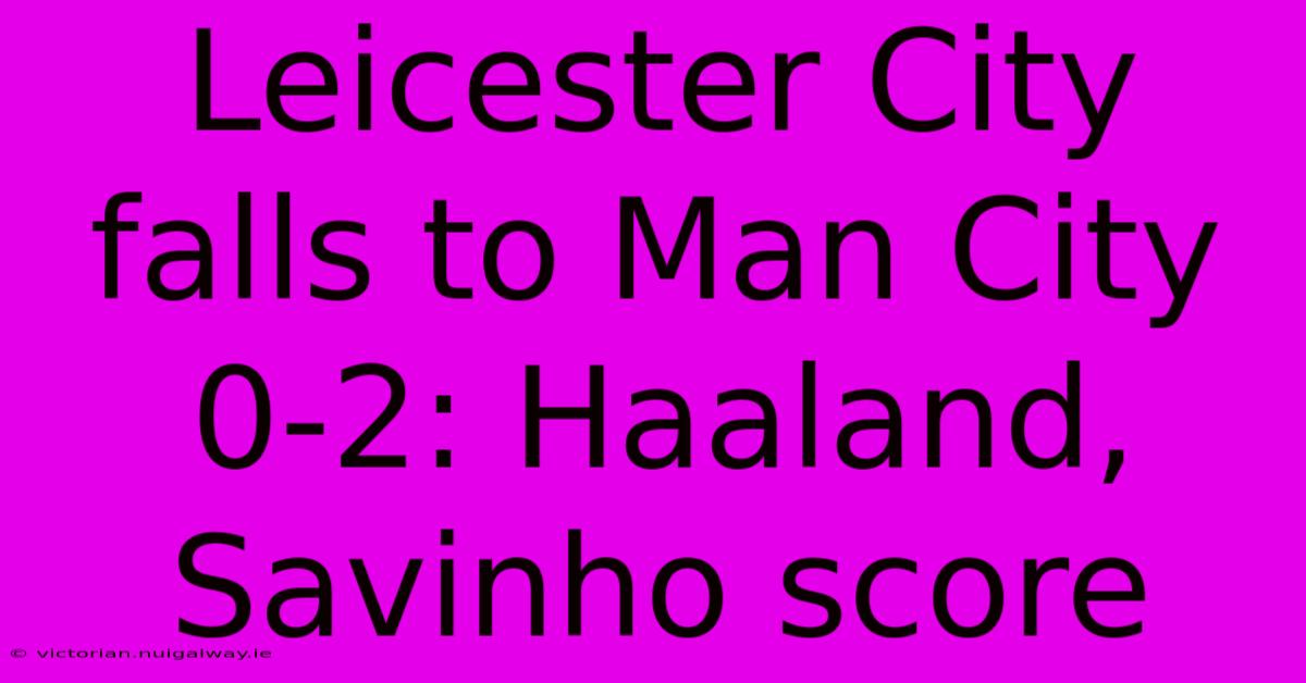 Leicester City Falls To Man City 0-2: Haaland, Savinho Score