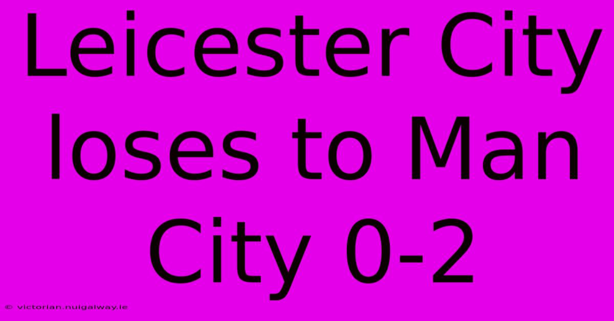 Leicester City Loses To Man City 0-2