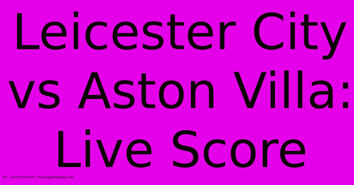 Leicester City Vs Aston Villa: Live Score