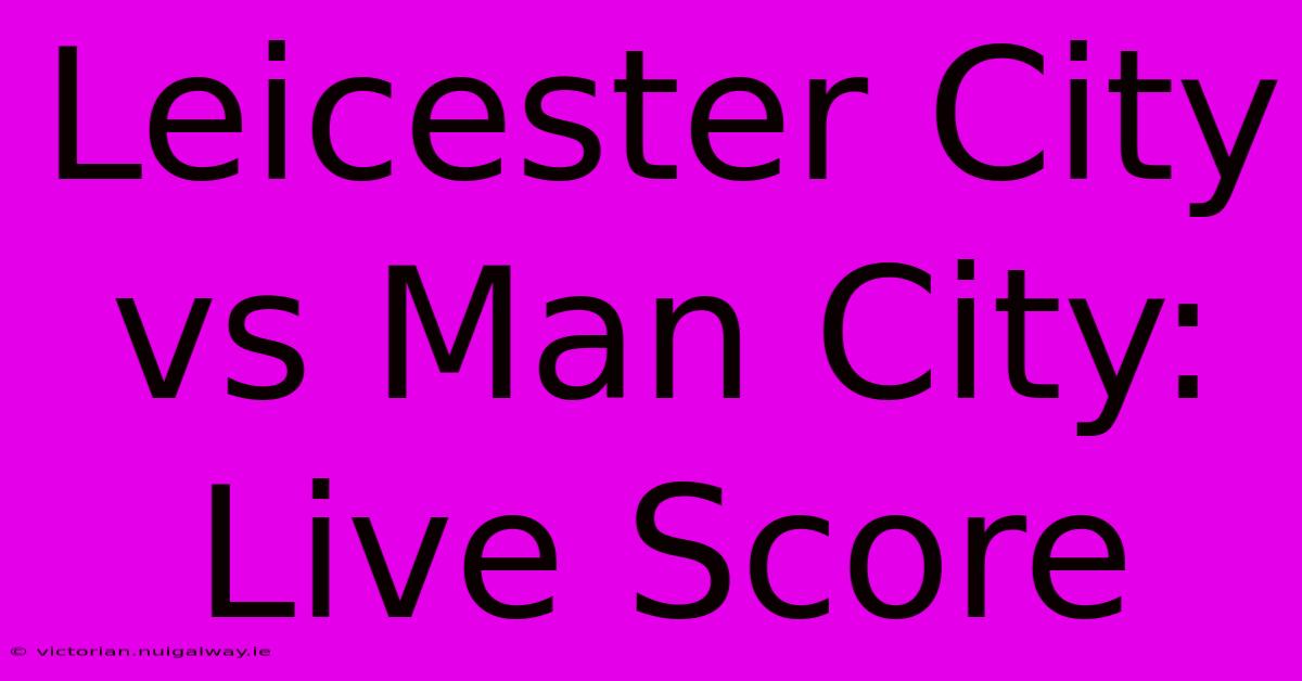 Leicester City Vs Man City: Live Score