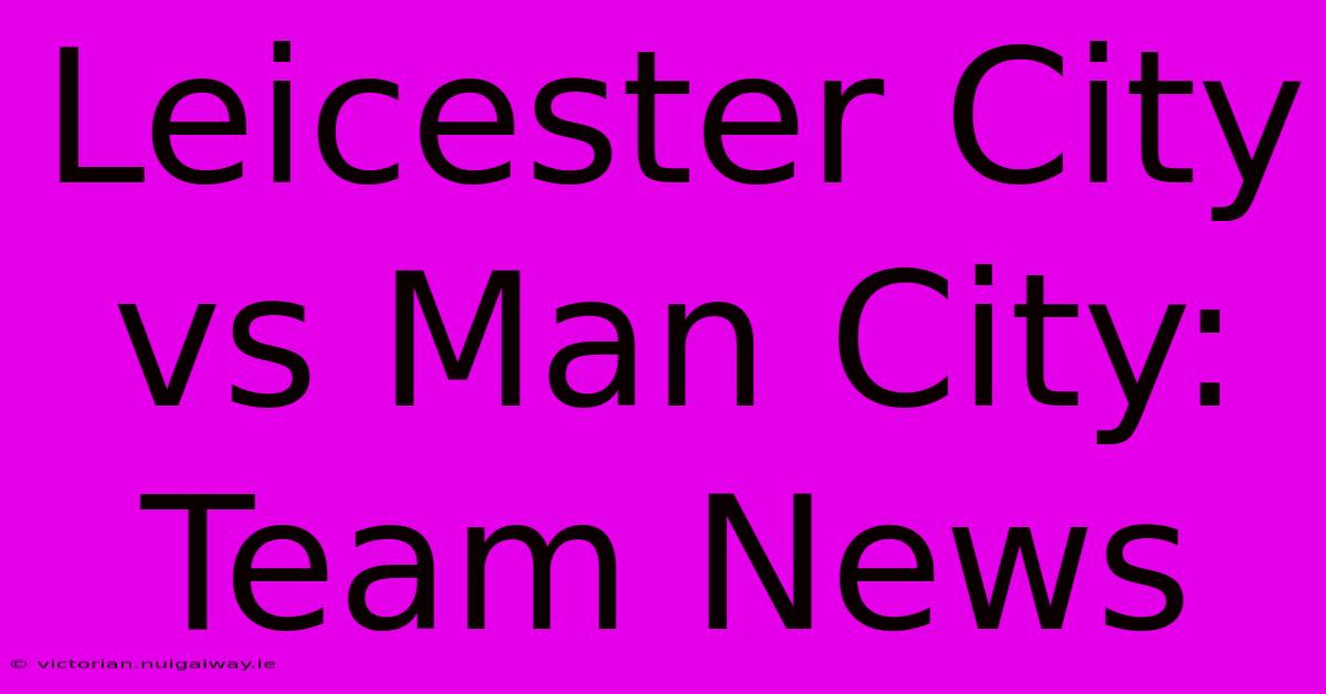 Leicester City Vs Man City: Team News