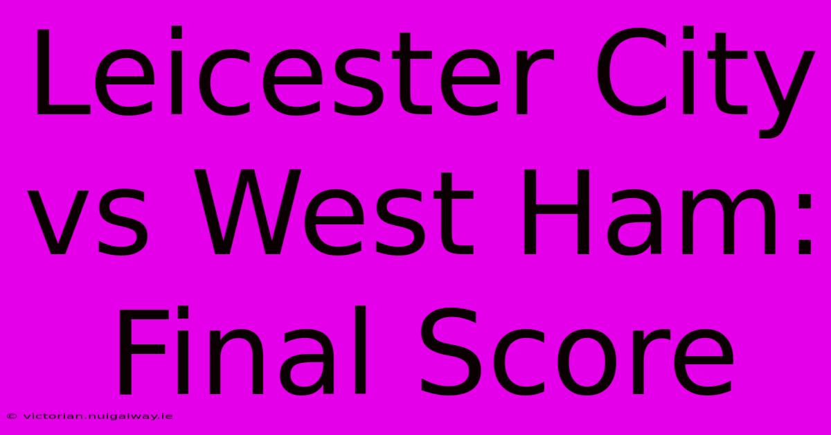 Leicester City Vs West Ham: Final Score