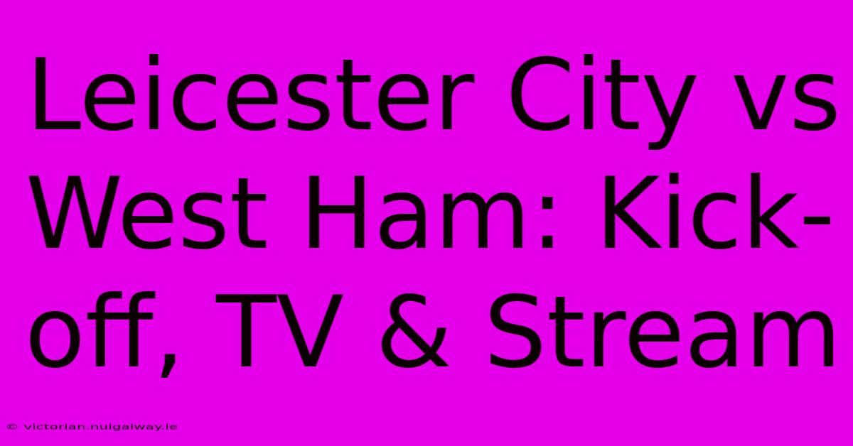 Leicester City Vs West Ham: Kick-off, TV & Stream